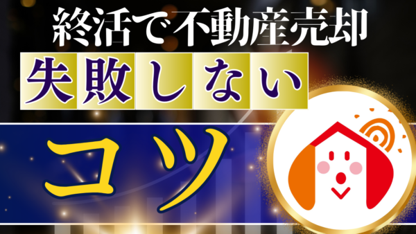 【終活】不動産売却で失敗しない！たった1つの選択で老後が激変！専門家が明かす成功の鍵