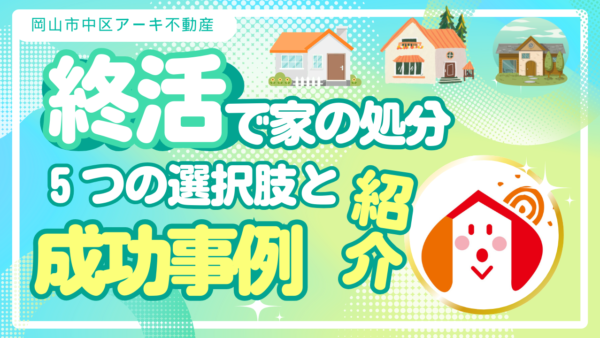 終活で家の処分に悩む人必見！5つの選択肢と成功事例で不安解消