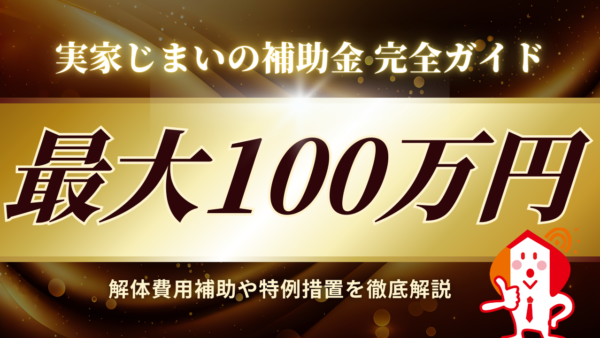 実家じまいの補助金 完全ガイド｜最大100万円の解体費用補助や特例措置を徹底解説